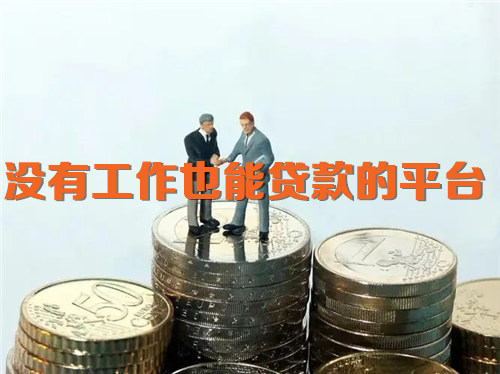 没有工作也能贷款的平台