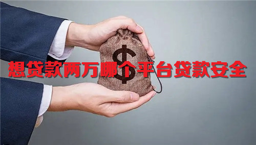想贷款两万哪个平台贷款安全