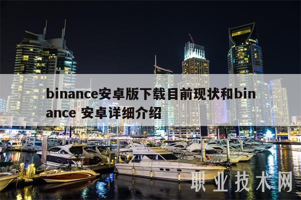 binance安卓版下载目前现状和binance 安卓详细介绍-第1张图片-芝麻交易所下载