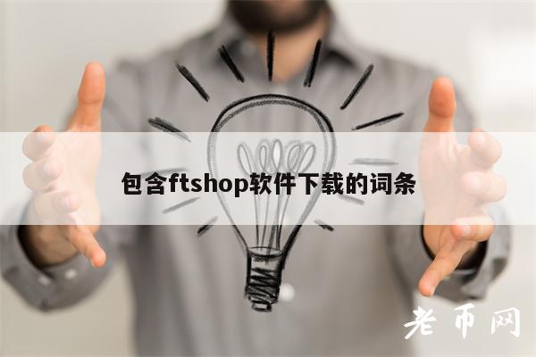 包含ftshop软件下载的词条-第1张图片-芝麻交易所下载