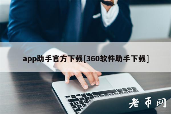 app助手官方下载[360软件助手下载]-第1张图片-芝麻交易所下载