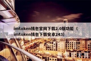 imtoken钱包官网下载2.0版功能（imtoken钱包下载安卓243）
