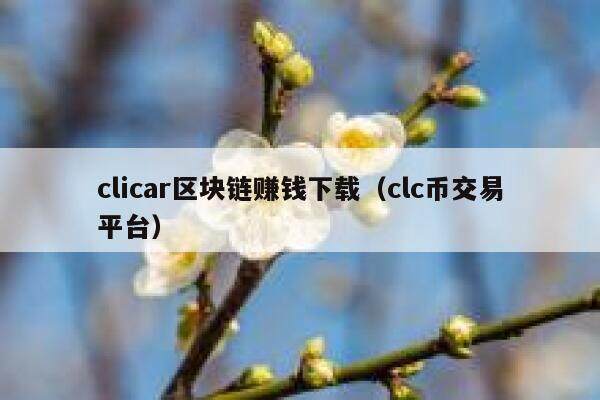 clicar区块链赚钱下载（clc币交易平台）-第1张图片-芝麻交易所下载