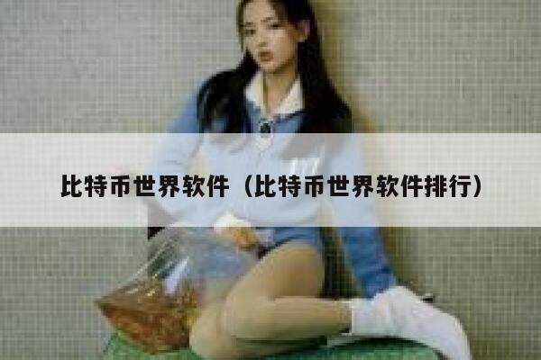 比特币世界软件（比特币世界软件排行）-第1张图片-芝麻交易所下载