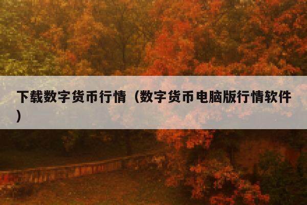 下载数字货币行情（数字货币电脑版行情软件）-第1张图片-芝麻交易所下载