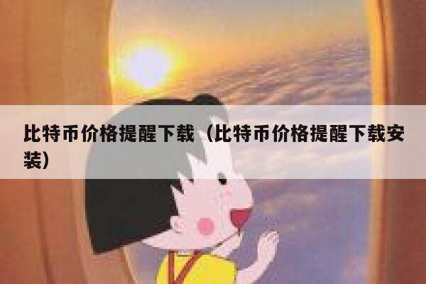 比特币价格提醒下载（比特币价格提醒下载安装）-第1张图片-芝麻交易所下载