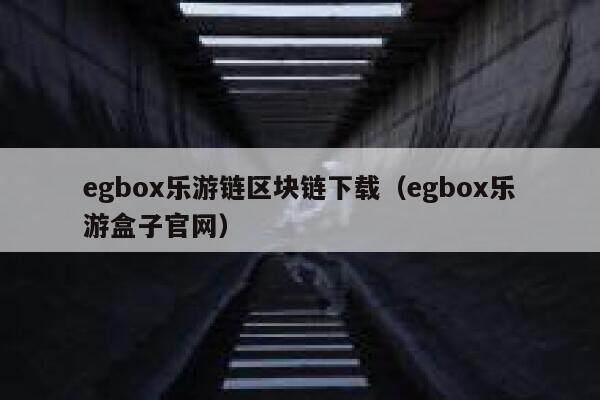 egbox乐游链区块链下载（egbox乐游盒子官网）-第1张图片-芝麻交易所下载