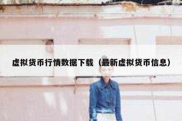 虚拟货币行情数据下载（最新虚拟货币信息）-第1张图片-芝麻交易所下载