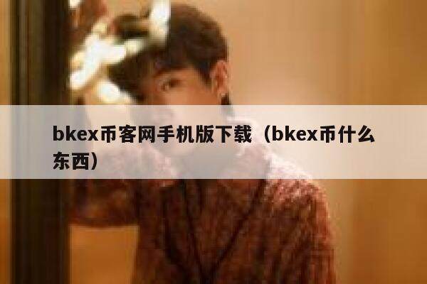 bkex币客网手机版下载（bkex币什么东西）-第1张图片-芝麻交易所下载