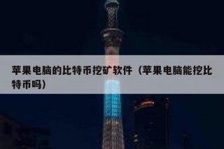 苹果电脑的比特币挖矿软件（苹果电脑能挖比特币吗）