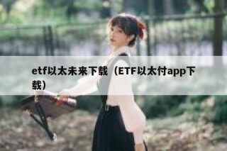 etf以太未来下载（ETF以太付app下载）