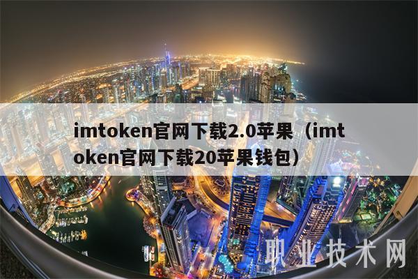 imtoken官网下载2.0苹果（imtoken官网下载20苹果钱包）-第1张图片-芝麻交易所下载
