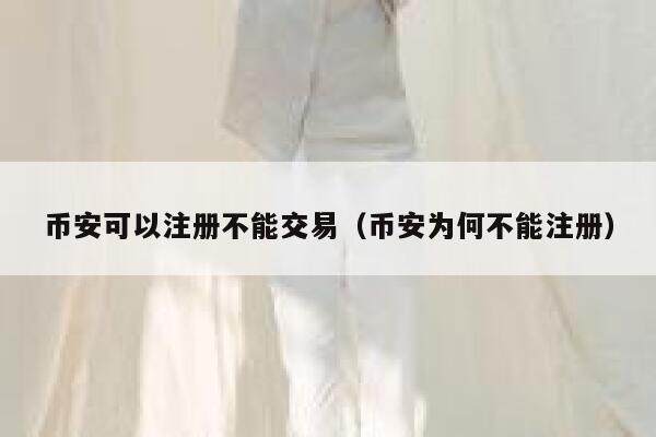 binance可以注册不能交易（binance为何不能注册）-第1张图片-芝麻交易所下载