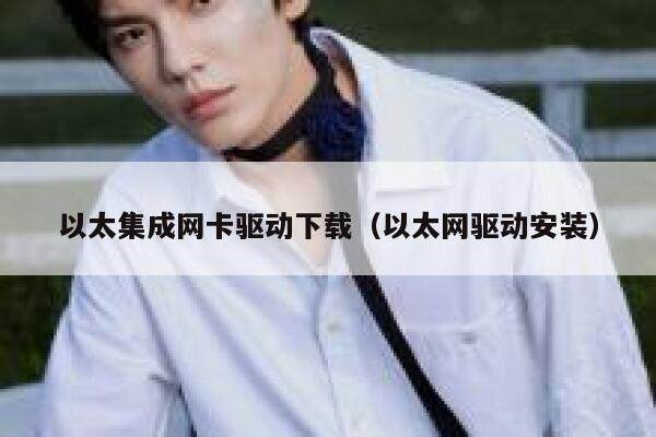 以太集成网卡驱动下载（以太网驱动安装）-第1张图片-芝麻交易所下载