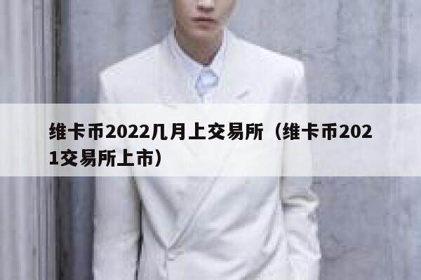 维卡币2022几月上交易所（维卡币2021交易所上市）-第1张图片-芝麻交易所下载