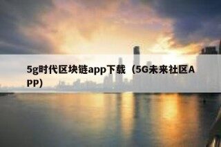 5g时代区块链app下载（5G未来社区APP）