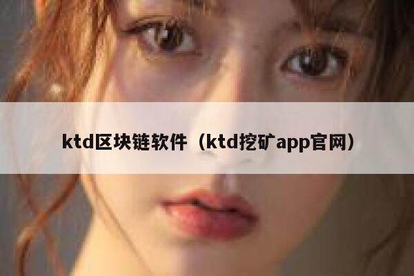 ktd区块链软件（ktd挖矿app官网）-第1张图片-芝麻交易所下载