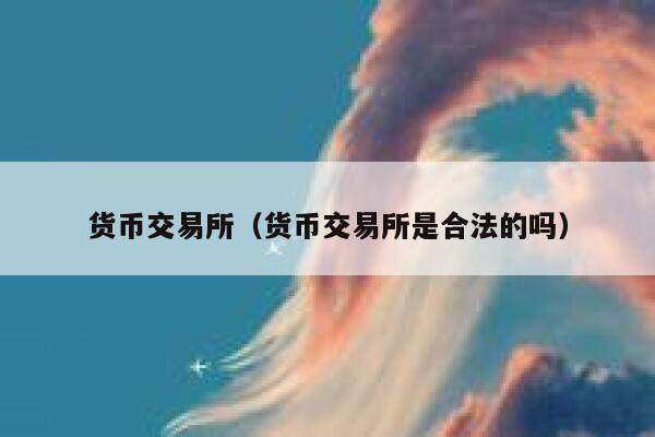 货币交易所（货币交易所是合法的吗）-第1张图片-芝麻交易所下载