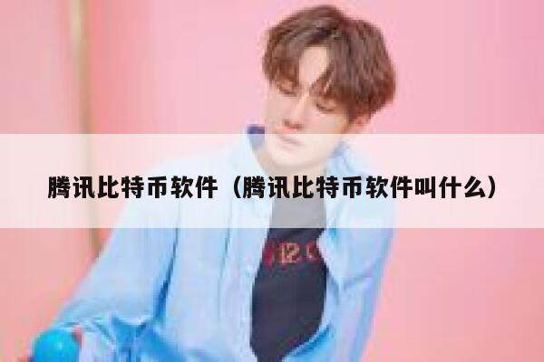 腾讯比特币软件（腾讯比特币软件叫什么）-第1张图片-芝麻交易所下载