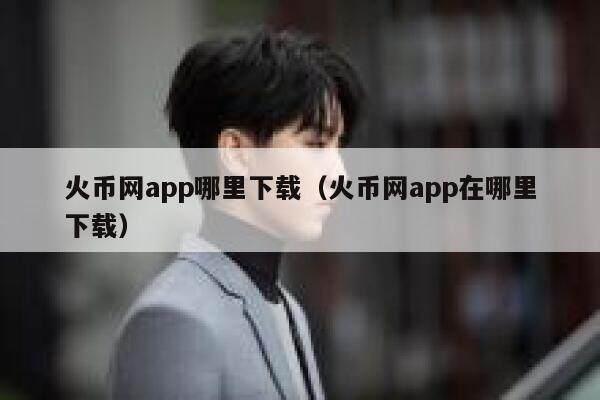 火币网app哪里下载（火币网app在哪里下载）-第1张图片-芝麻交易所下载