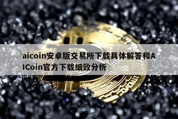 aicoin安卓版交易所下载具体解答和AICoin官方下载细致分析-第1张图片-芝麻交易所下载