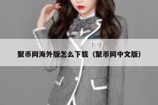 聚币网海外版怎么下载（聚币网中文版）