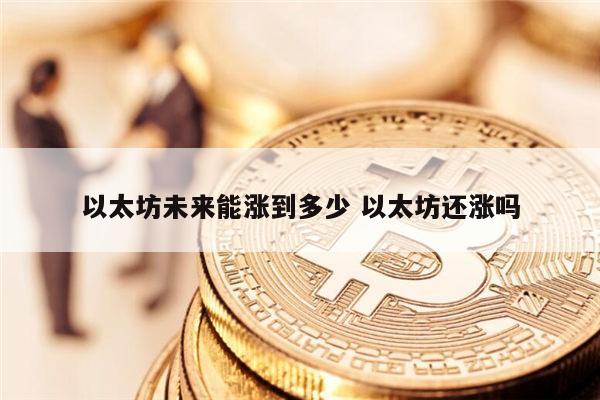 以太坊未来能涨到多少 以太坊还涨吗 第1张