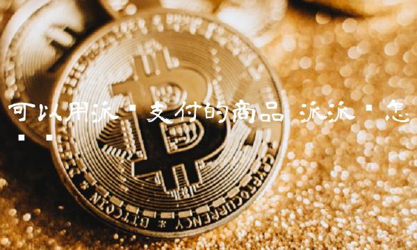 可以用派币支付的商品-第1张图片-芝麻交易所下载