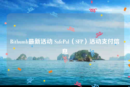 Bithumb最新活动 SafePal（SFP）活动支付信息-第1张图片-芝麻交易所下载