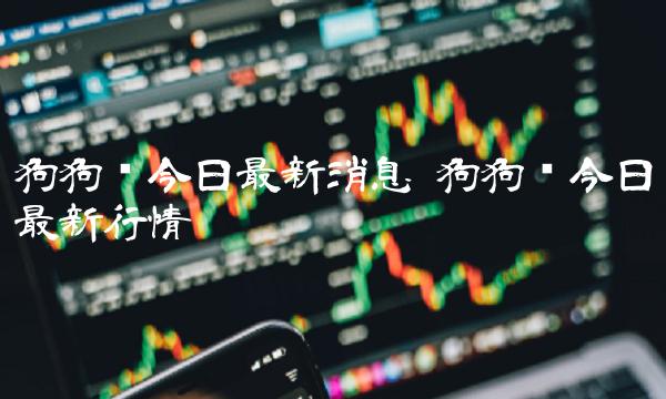 狗狗币今日最新消息 狗狗币今日最新行情