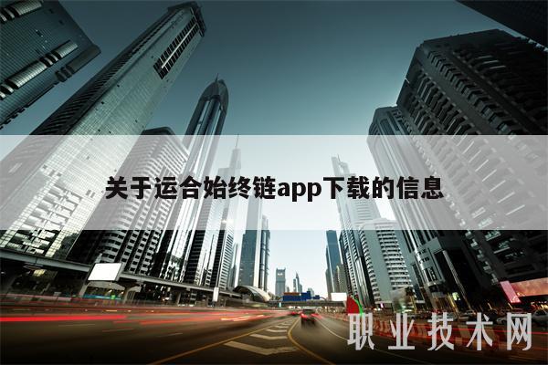 关于运合始终链app下载的信息-第1张图片-芝麻交易所下载