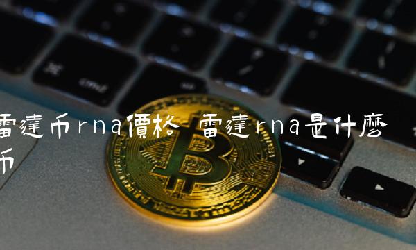 雷达币rna价格 雷达rna是什么币
