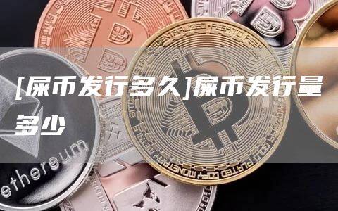 [屎币发行多久]屎币发行量多少-第1张图片-芝麻交易所下载