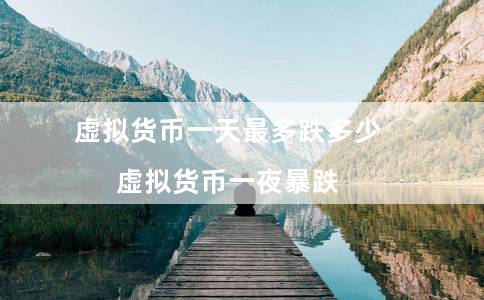 虚拟货币一天最多跌多少（虚拟货币一夜暴跌）-第1张图片-芝麻交易所下载
