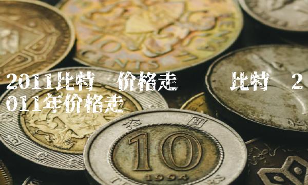 2011比特币价格走势图 比特币2011年价格走势图