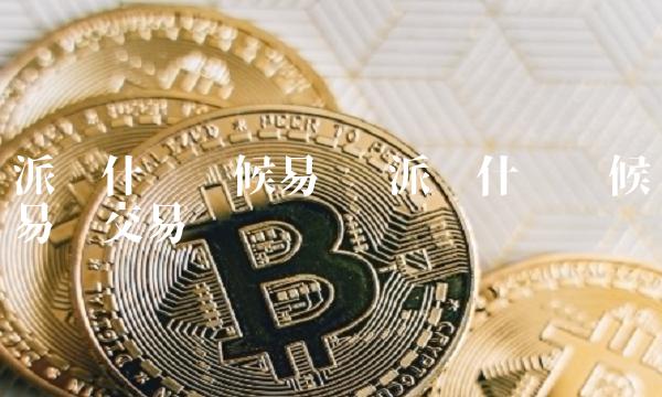 派币什么时候易货 派币什么时候易货交易