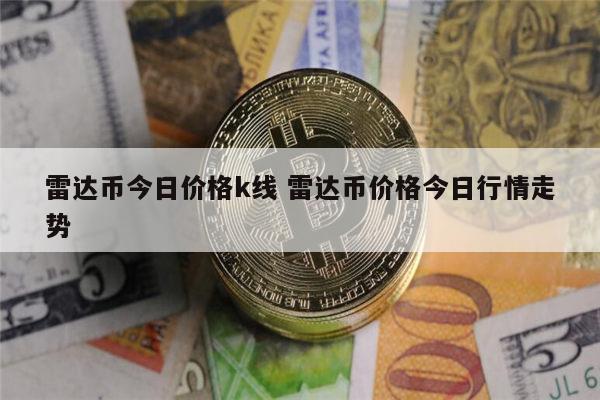 雷达币今日价格k线 雷达币价格今日行情走势 第1张