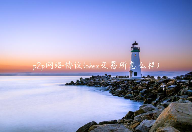 p2p网络协议 - ok 交易平台怎么样-第1张图片-芝麻交易所下载