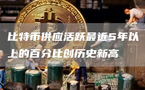 比特币供应活跃最近5年以上的百分比创历史新高-第1张图片-芝麻交易所下载