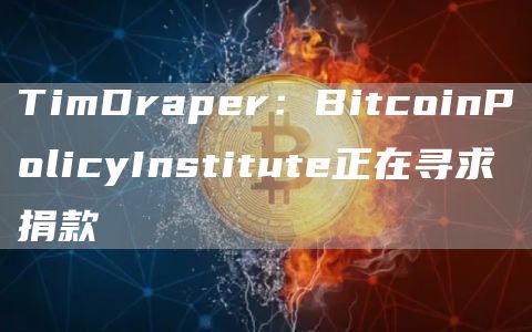 TimDraper：BitcoinPolicyInstitute正在寻求捐款-第1张图片-芝麻交易所下载