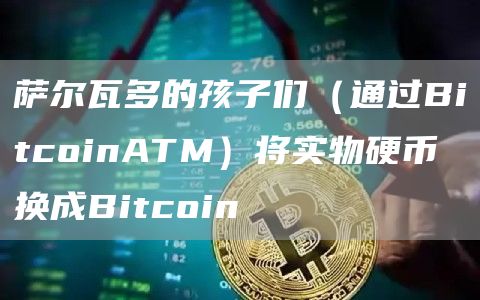 萨尔瓦多的孩子们（通过BitcoinATM）将实物硬币换成Bitcoin-第1张图片-芝麻交易所下载