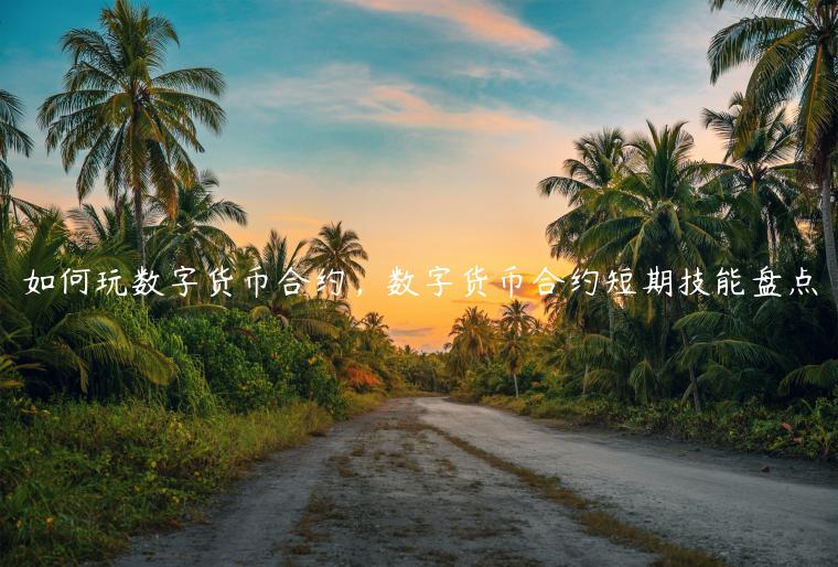 如何玩数字货币合约，数字货币合约短期技能盘点-第1张图片-芝麻交易所下载
