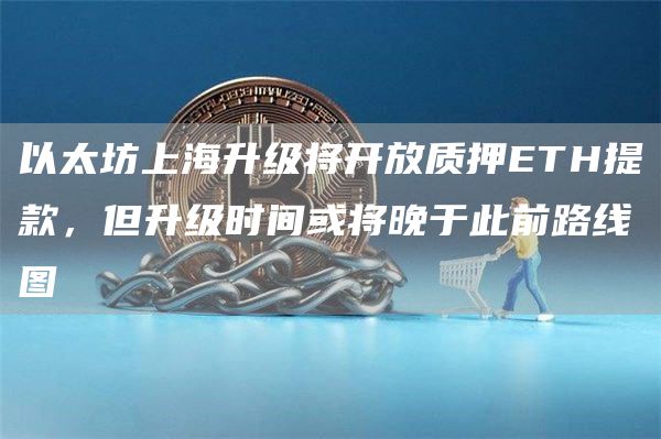 以太坊上海升级将开放质押ETH提款，但升级时间或将晚于此前路线图-第1张图片-芝麻交易所下载