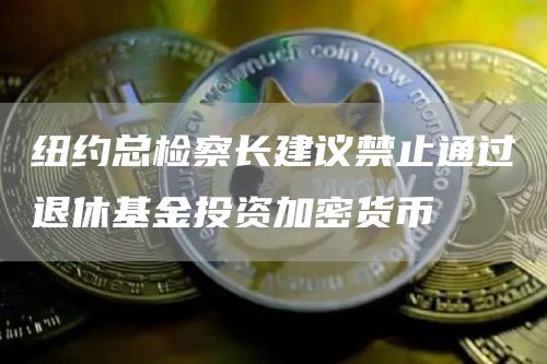 纽约总检察长建议禁止通过退休基金投资加密货币-第1张图片-芝麻交易所下载