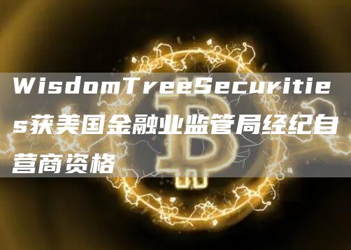 WisdomTreeSecurities获美国金融业监管局经纪自营商资格-第1张图片-芝麻交易所下载