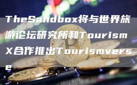 TheSandbo将与世界旅游论坛研究所和Tourism合作推出Tourismverse-第1张图片-芝麻交易所下载