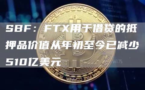 SBF：FT用于借贷的抵押品价值从年初至今已减少510亿美元-第1张图片-芝麻交易所下载