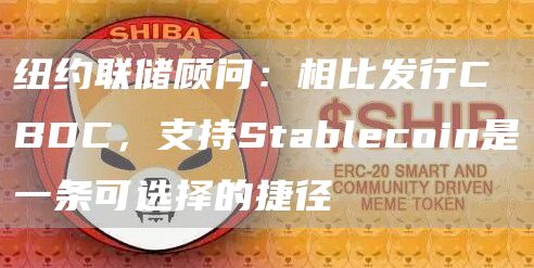 纽约联储顾问：相比发行CBDC，支持Stablecoin是一条可选择的捷径-第1张图片-芝麻交易所下载