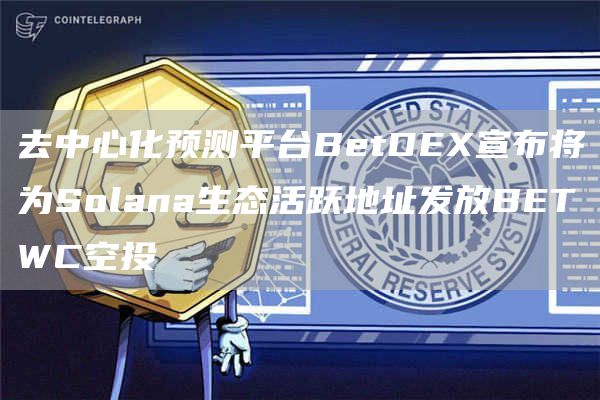 去中心化预测平台BetDE宣布将为Solana生态活跃地址发放BETWC空投-第1张图片-芝麻交易所下载