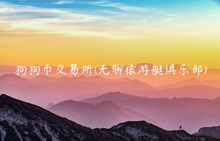狗狗币 交易平台 - 无聊猿游艇俱乐部-第1张图片-芝麻交易所下载 狗狗币 交易平台 - 无聊猿游艇俱乐部-第1张图片-芝麻交易所下载
